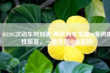 d3205次动车时刻表(两趟列车发现10多例阳性旅客，一地发现68名密接)