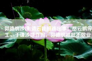 郭德纲涉嫌(德云社接连出事！岳云鹏停工，于谦涉嫌作假，郭德纲被批不敬业)