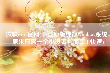 微软win7官网(下载原版纯净Windows系统，原来只需一个小设置！简单+快速)