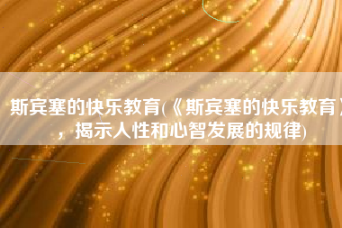 斯宾塞的快乐教育(《斯宾塞的快乐教育》，揭示人性和心智发展的规律)