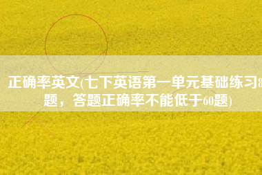 正确率英文(七下英语第一单元基础练习80题，答题正确率不能低于60题)