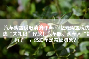 汽车购置税取消的呼声(600亿元购置税优惠“大礼包”释放！汽车股、买车人“都嗨了”，燃油车是减征对象？)