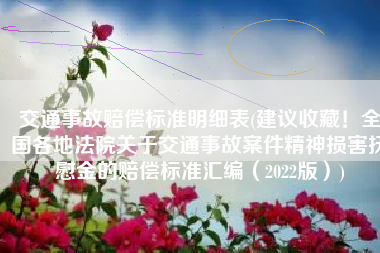 交通事故赔偿标准明细表(建议收藏！全国各地法院关于交通事故案件精神损害抚慰金的赔偿标准汇编（2022版）)