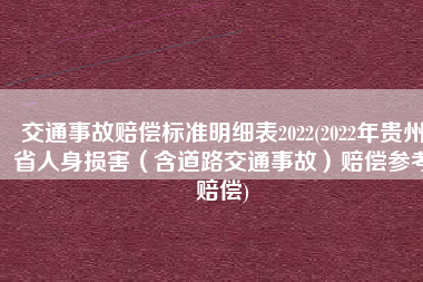 交通事故赔偿标准明细表2022(2022年贵州省人身损害（含道路交通事故）赔偿参考赔偿)