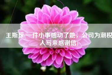 王斯琼(一件小事感动了她，公司为潮税人写来感谢信)