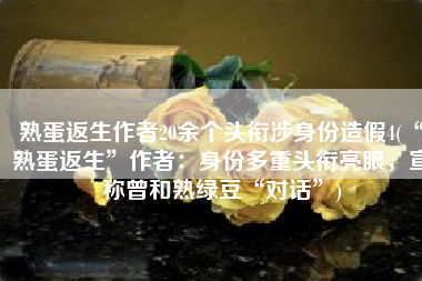 熟蛋返生作者20余个头衔涉身份造假4(“熟蛋返生”作者：身份多重头衔亮眼，宣称曾和熟绿豆“对话”)