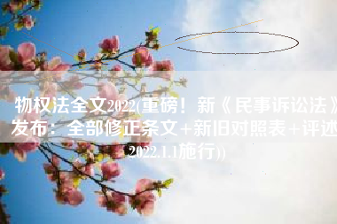 物权法全文2022(重磅！新《民事诉讼法》发布：全部修正条文+新旧对照表+评述(2022.1.1施行))