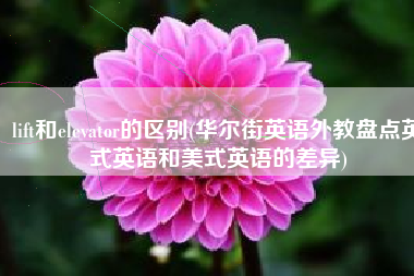 lift和elevator的区别(华尔街英语外教盘点英式英语和美式英语的差异)