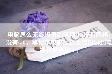 电脑怎么无线投屏到电视上(没有网络，没有wifi，笔记本电脑怎么无线投屏到电视和投影仪上)