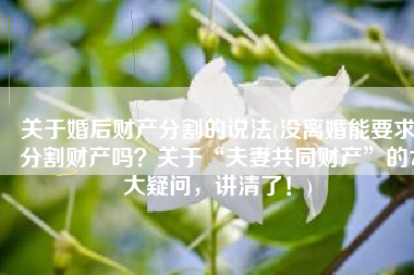 关于婚后财产分割的说法(没离婚能要求分割财产吗？关于“夫妻共同财产”的7大疑问，讲清了！)