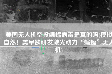 美国无人机空投蝙蝠病毒是真的吗(模拟自然！美军欲研发激光动力“蝙蝠”无人机)