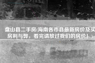 盘山县二手房(海南各市县最新房价及买房利与弊，看完请放过我们的房价！)