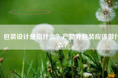 包装设计是指什么？产品外包装应该做什么？