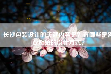 长沙包装设计的关键内容是？有哪些是需要避免的设计方式？