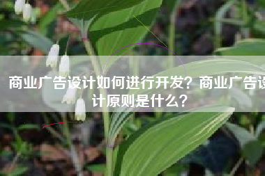商业广告设计如何进行开发？商业广告设计原则是什么？