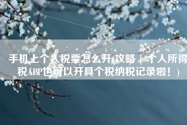 手机上个人税票怎么开(攻略 | 个人所得税APP也可以开具个税纳税记录啦！)