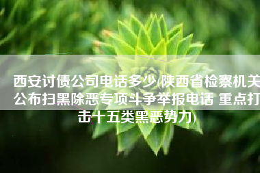 西安讨债公司电话多少(陕西省检察机关公布扫黑除恶专项斗争举报电话 重点打击十五类黑恶势力)