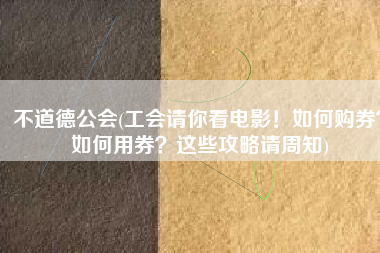 不道德公会(工会请你看电影！如何购券？如何用券？这些攻略请周知)