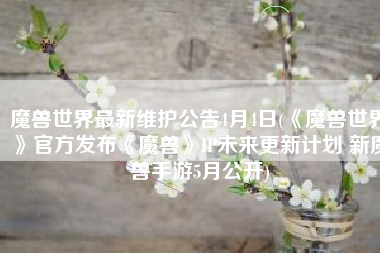 魔兽世界最新维护公告4月4日(《魔兽世界》官方发布《魔兽》IP未来更新计划 新魔兽手游5月公开)