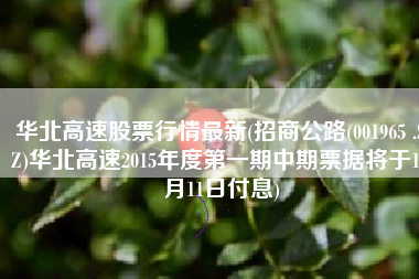 华北高速股票行情最新(招商公路(001965 .SZ)华北高速2015年度第一期中期票据将于12月11日付息)