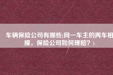 车辆保险公司有哪些(同一车主的两车相撞，保险公司如何理赔？)