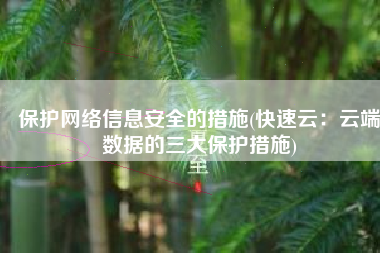 保护网络信息安全的措施(快速云：云端数据的三大保护措施)