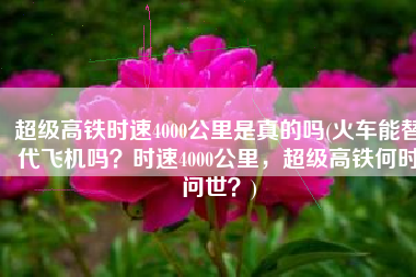 超级高铁时速4000公里是真的吗(火车能替代飞机吗？时速4000公里，超级高铁何时问世？)