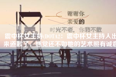 震中杯女主持(DOTA2：震中杯女主持人出来道歉了，感觉还不如她的艺术照有诚意)