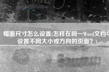 幅面尺寸怎么设置(怎样在同一Word文档中设置不同大小或方向的页面？)