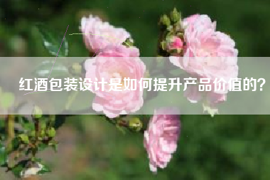 红酒包装设计是如何提升产品价值的？