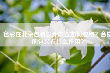 色彩在北京包装设计中要如何应用？合格的包装有什么作用？