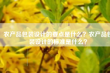 农产品包装设计的要点是什么？农产品包装设计的标准是什么？