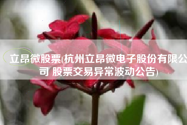 立昂微股票(杭州立昂微电子股份有限公司 股票交易异常波动公告)