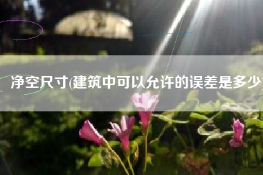 净空尺寸(建筑中可以允许的误差是多少)