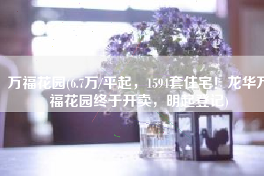 万福花园(6.7万/平起，1594套住宅！龙华万福花园终于开卖，明起登记)