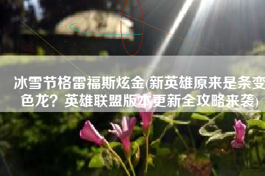冰雪节格雷福斯炫金(新英雄原来是条变色龙？英雄联盟版本更新全攻略来袭)