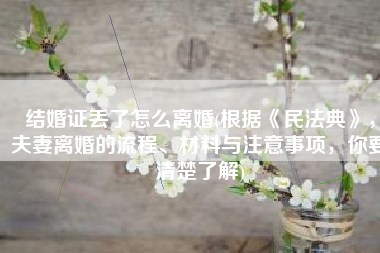 结婚证丢了怎么离婚(根据《民法典》，夫妻离婚的流程、材料与注意事项，你要清楚了解)