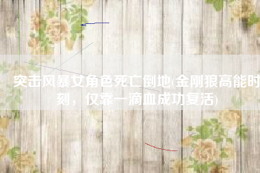 突击风暴女角色死亡倒地(金刚狼高能时刻，仅靠一滴血成功复活)