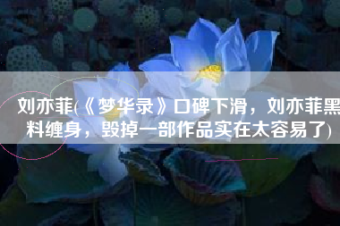 刘亦菲(《梦华录》口碑下滑，刘亦菲黑料缠身，毁掉一部作品实在太容易了)