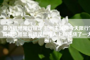 最近杭州限行规定(杭州主城区今天限行？高德地图显示错误！有人上高速绕了一大圈)
