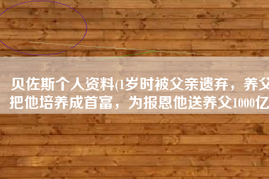 贝佐斯个人资料(1岁时被父亲遗弃，养父把他培养成首富，为报恩他送养父1000亿)