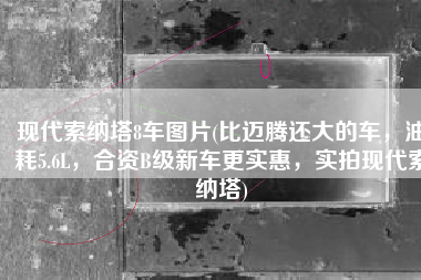 现代索纳塔8车图片(比迈腾还大的车，油耗5.6L，合资B级新车更实惠，实拍现代索纳塔)