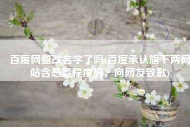 百度网盟改名字了吗(百度承认旗下两网站含恶意程序码，向网友致歉)