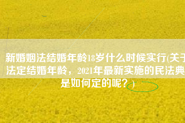 新婚姻法结婚年龄18岁什么时候实行(关于法定结婚年龄，2021年最新实施的民法典，是如何定的呢？)