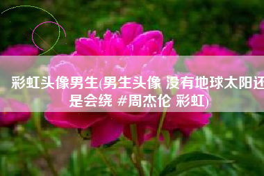 彩虹头像男生(男生头像 没有地球太阳还是会绕 #周杰伦 彩虹)