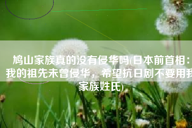鸠山家族真的没有侵华吗(日本前首相：我的祖先未曾侵华，希望抗日剧不要用我家族姓氏)