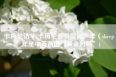 卡梅伦访华(卡梅伦春节贺词：羊（sheep）年是中英两国“黄金时期”)