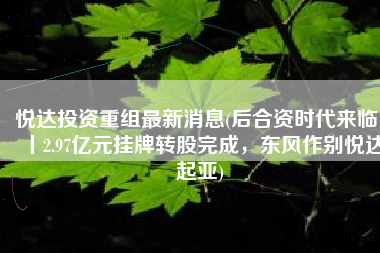 悦达投资重组最新消息(后合资时代来临 丨2.97亿元挂牌转股完成，东风作别悦达起亚)