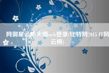 网御星云防火墙web登录(比特网2015 IT风云榜)