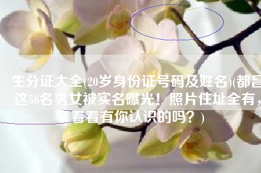 生分证大全(20岁身份证号码及姓名)(都昌这56名男女被实名曝光！照片住址全有，看看有你认识的吗？)